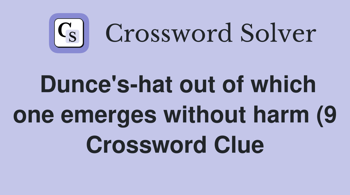Dunce #39 s hat out of which one emerges without harm (9) Crossword Clue Dunce #39 s hat out of which one emerges without harm (9) Crossword Clue
