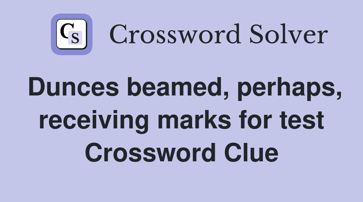 Dunces beamed, perhaps, receiving marks for test Crossword Clue