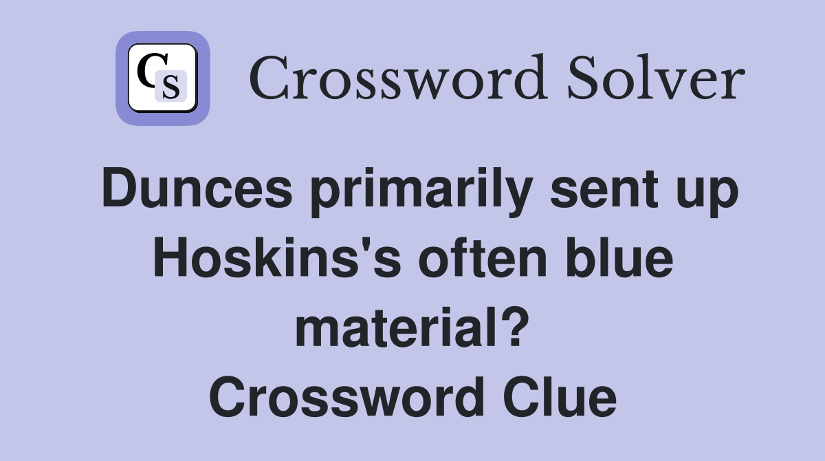 Dunces primarily sent up Hoskins's often blue material? Crossword Clue