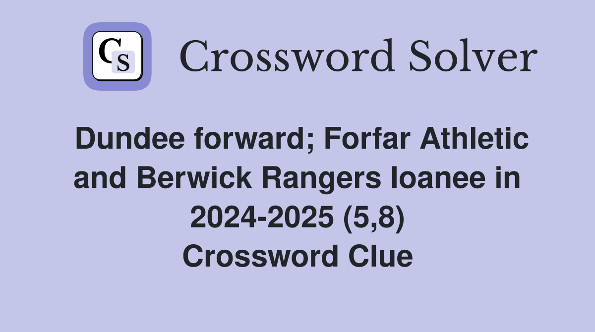 Dundee forward; Forfar Athletic and Berwick Rangers Ioanee in 2024-2025 (5,8) Crossword Clue