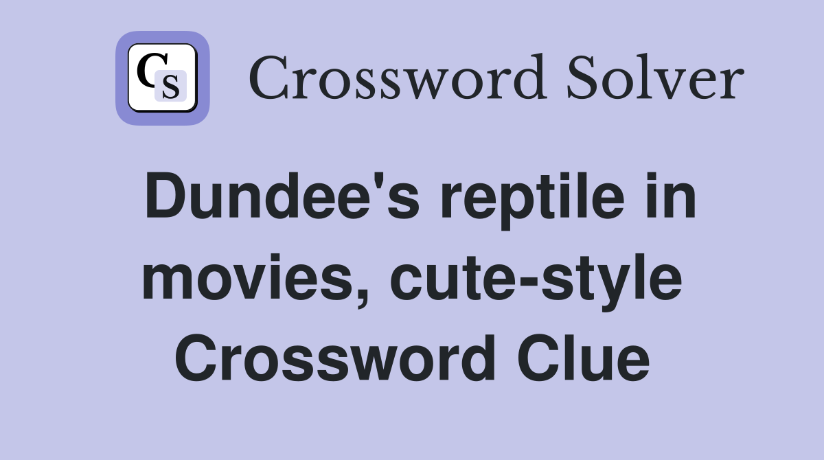 Dundee's reptile in movies, cute-style Crossword Clue