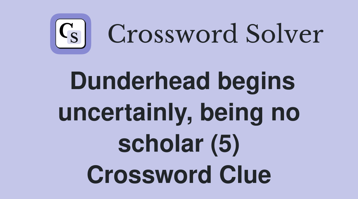 Dunderhead begins uncertainly, being no scholar (5) Crossword Clue