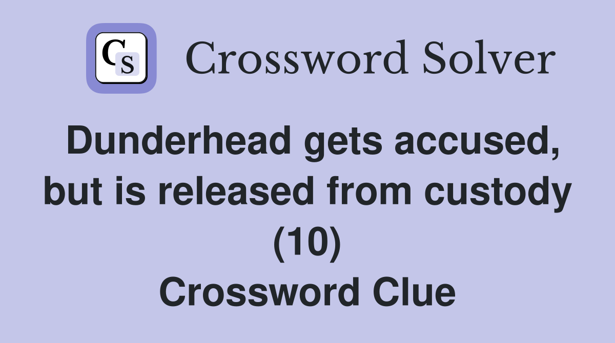 Dunderhead gets accused, but is released from custody (10) Crossword Clue