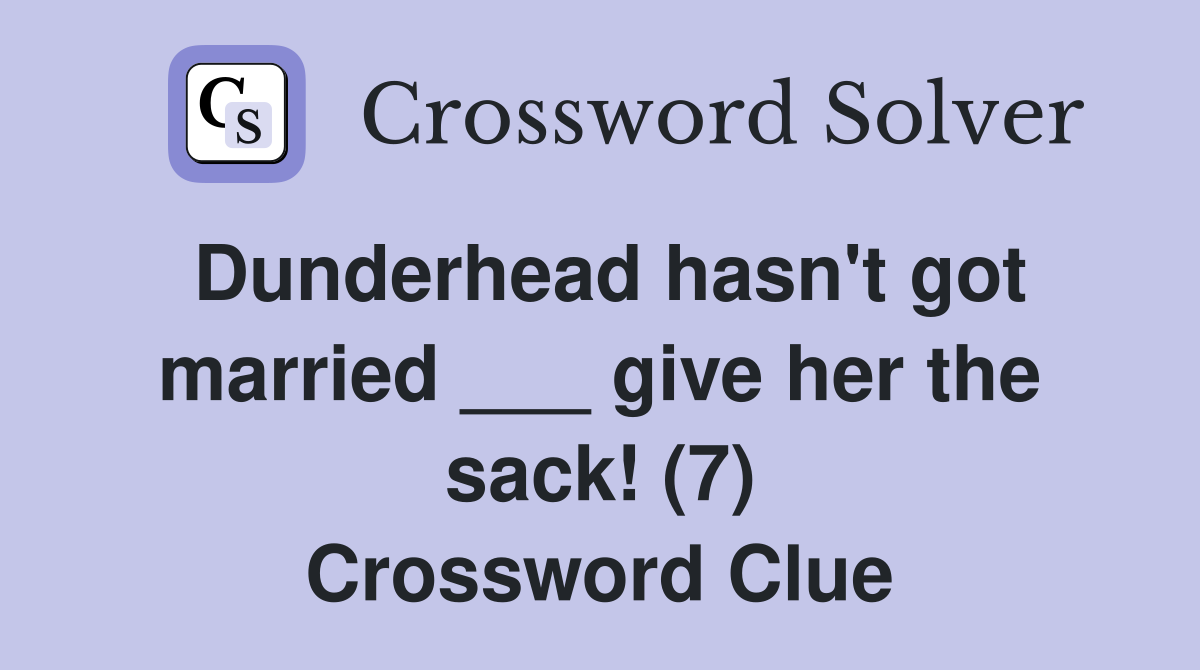 Dunderhead hasn't got married ___ give her the sack! (7) Crossword Clue