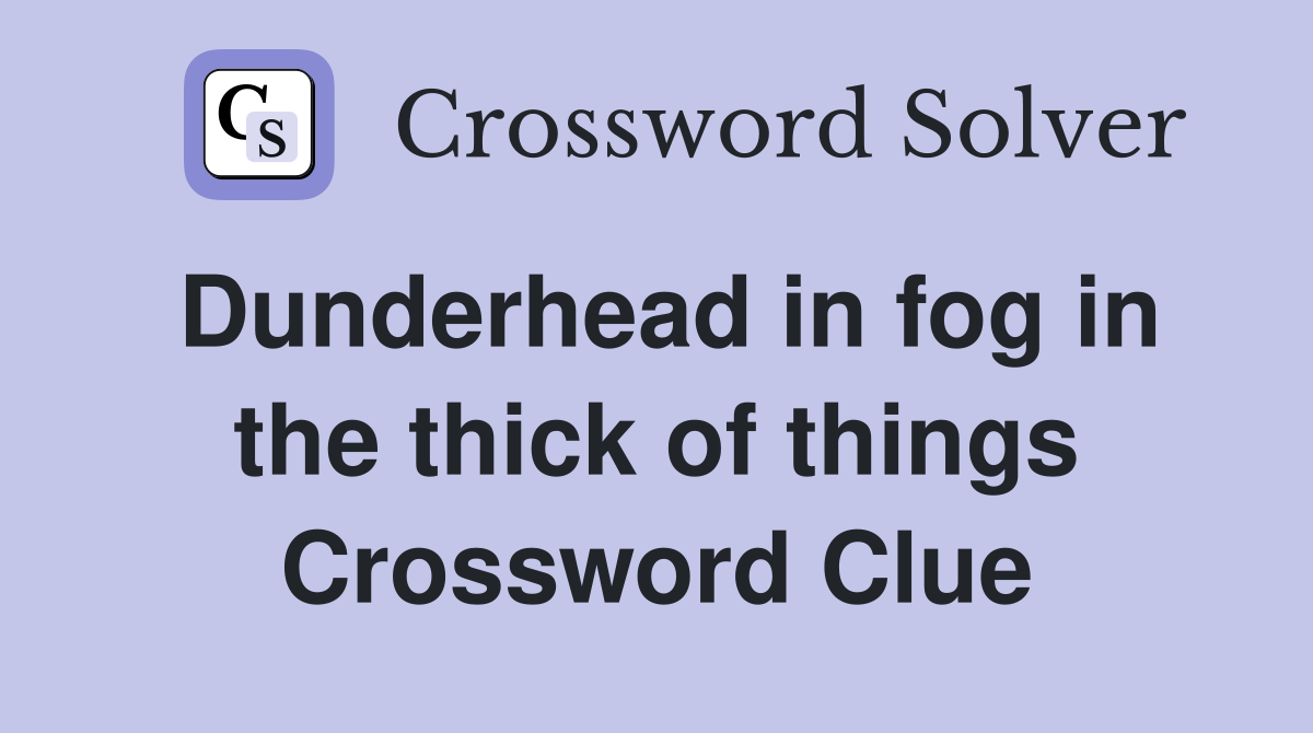 Dunderhead in fog in the thick of things Crossword Clue