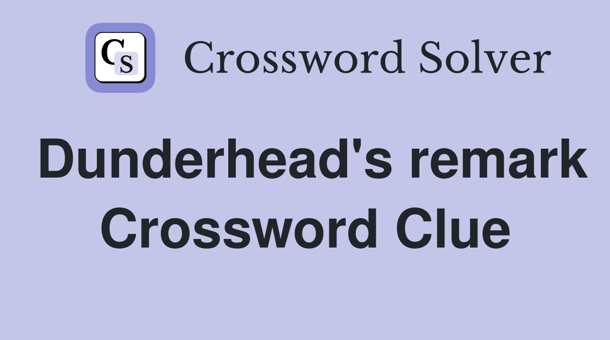 Dunderhead's remark Crossword Clue