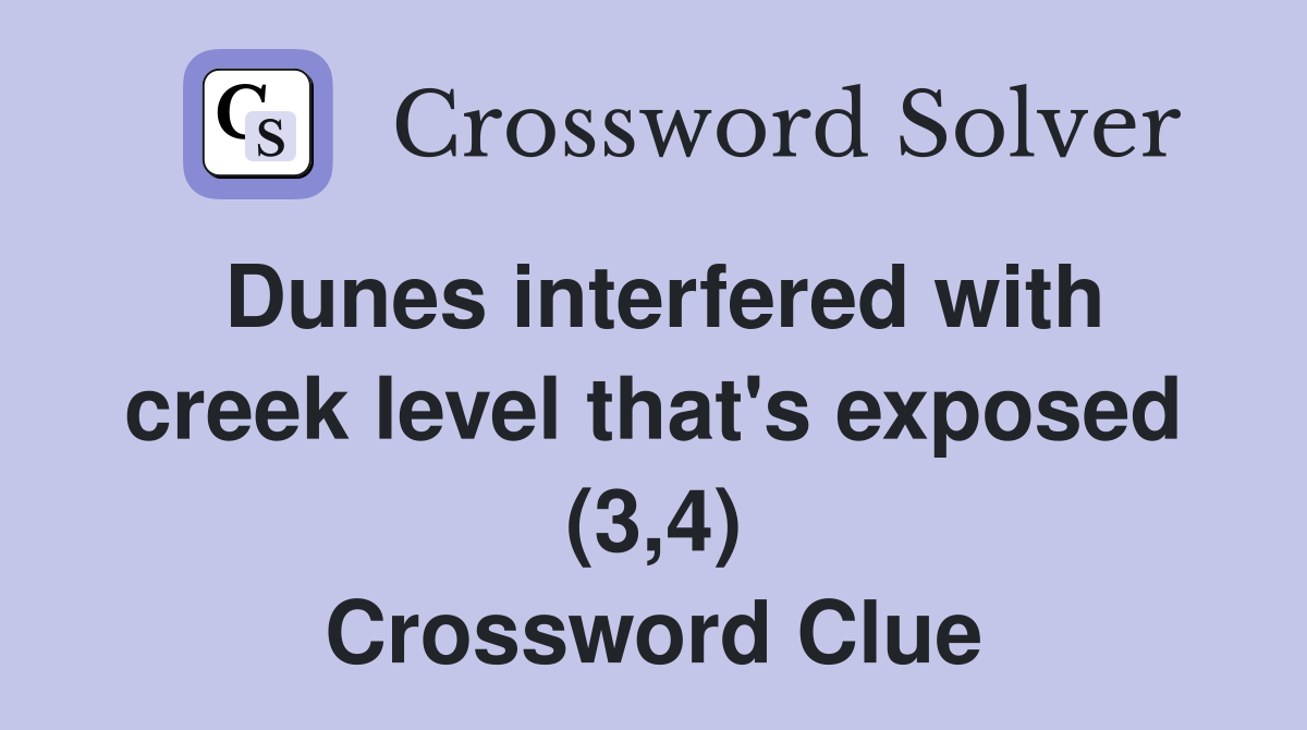 Dunes interfered with creek level that's exposed (3,4) Crossword Clue