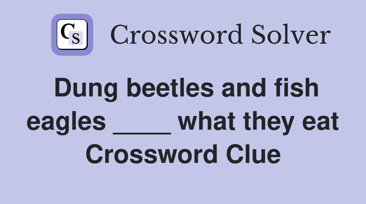 Dung beetles and fish eagles ____ what they eat Crossword Clue