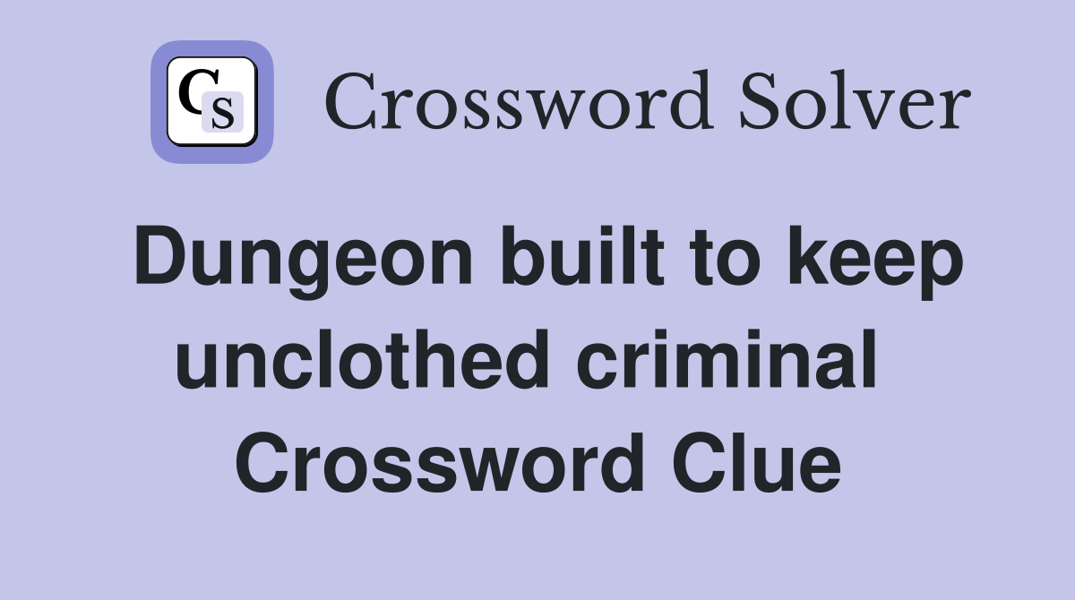 Dungeon built to keep unclothed criminal  Crossword Clue