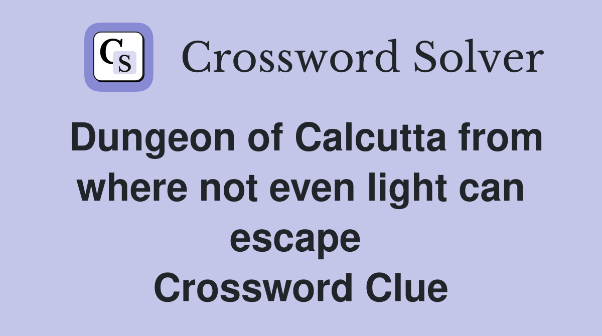 Dungeon of Calcutta from where not even light can escape  Crossword Clue