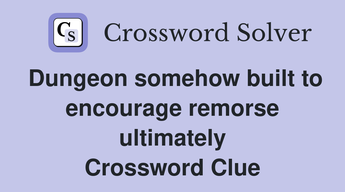 Dungeon somehow built to encourage remorse ultimately Crossword Clue