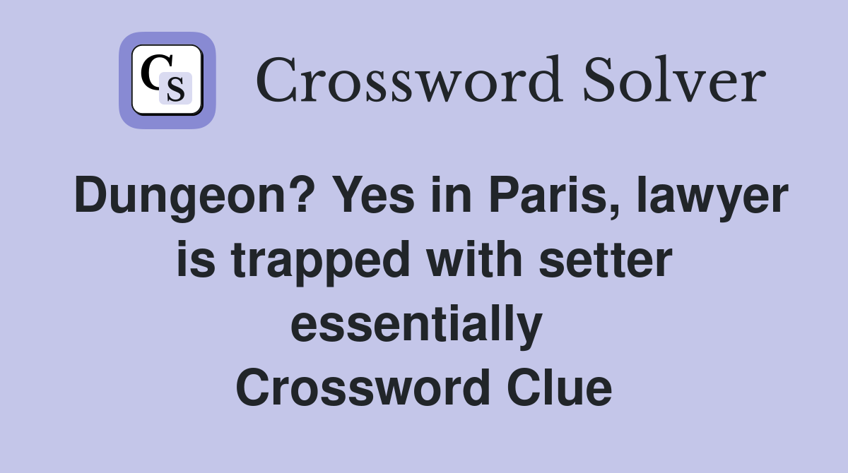 Dungeon? Yes in Paris, lawyer is trapped with setter essentially  Crossword Clue