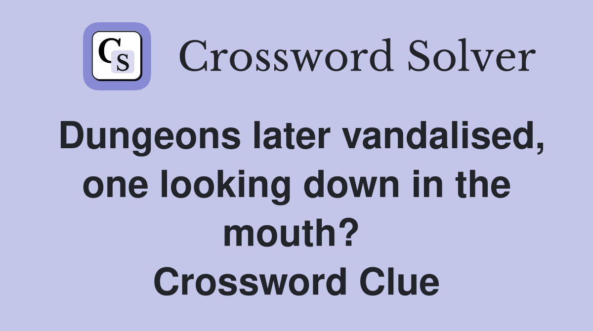 Dungeons later vandalised, one looking down in the mouth?  Crossword Clue