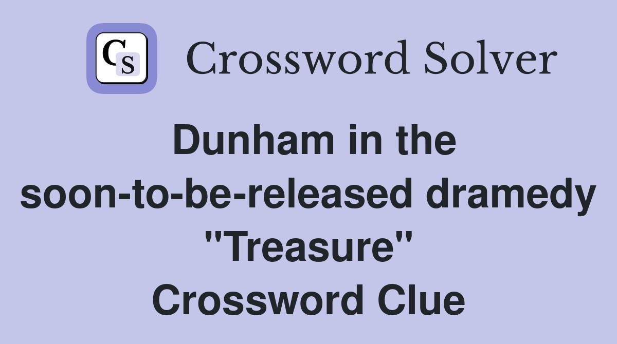 Dunham in the soon-to-be-released dramedy "Treasure" Crossword Clue