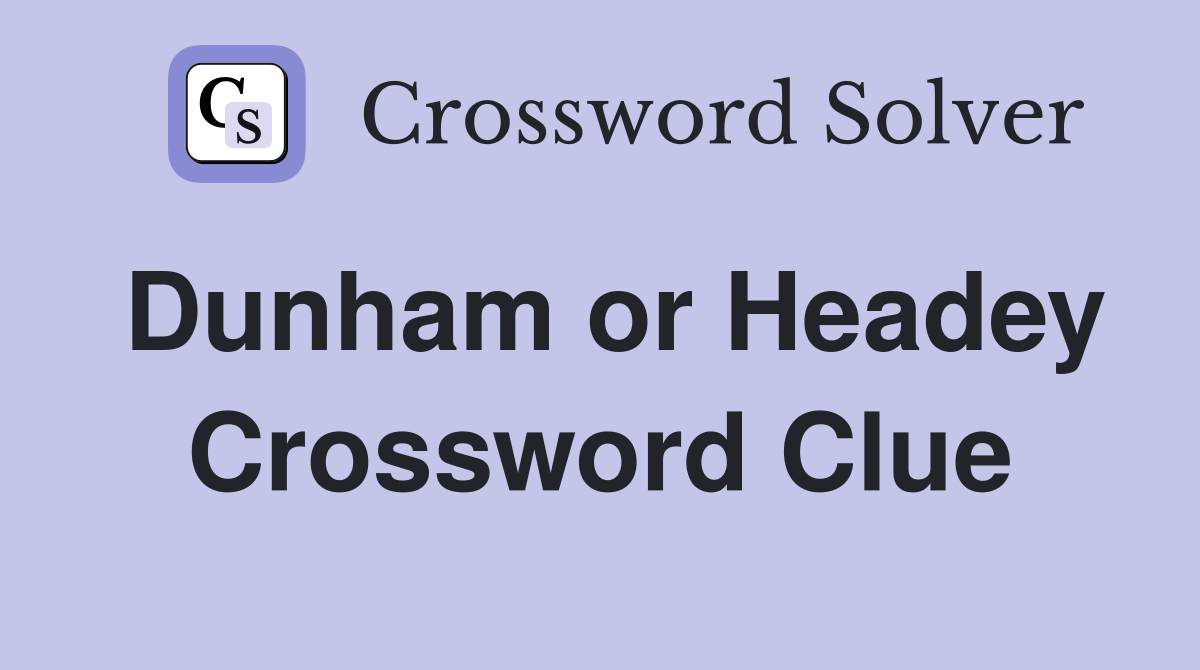 Dunham or Headey Crossword Clue