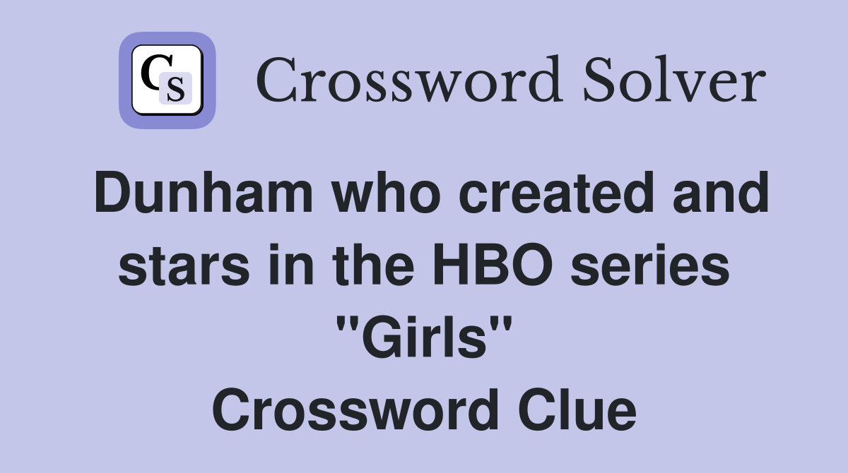 Dunham who created and stars in the HBO series "Girls" Crossword Clue