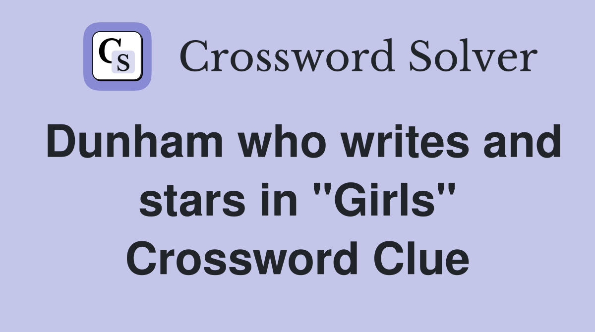 Dunham who writes and stars in "Girls" Crossword Clue