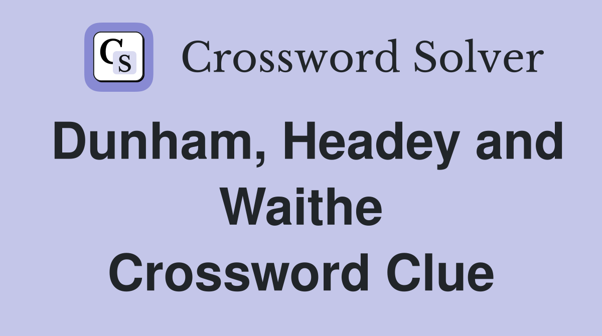 Dunham, Headey and Waithe Crossword Clue