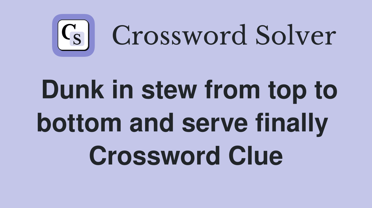 Dunk in stew from top to bottom and serve finally  Crossword Clue