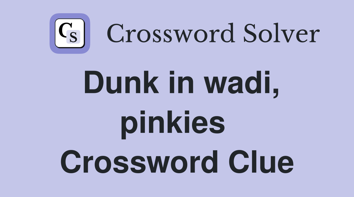 Dunk in wadi, pinkies  Crossword Clue