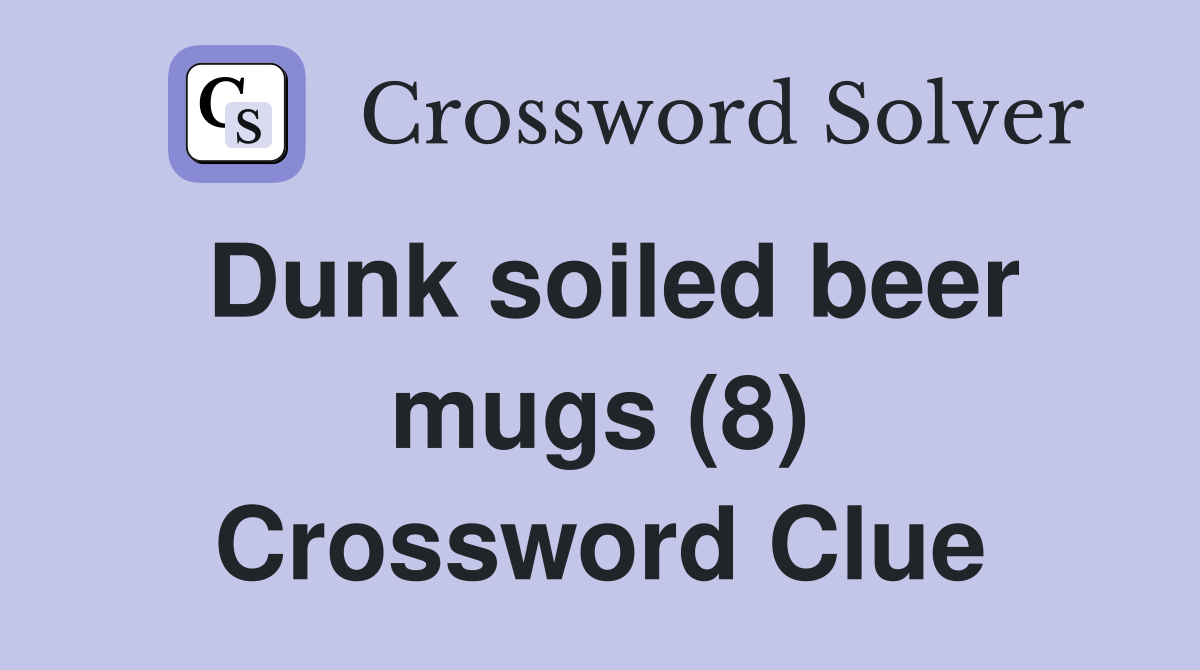 Dunk soiled beer mugs (8) Crossword Clue