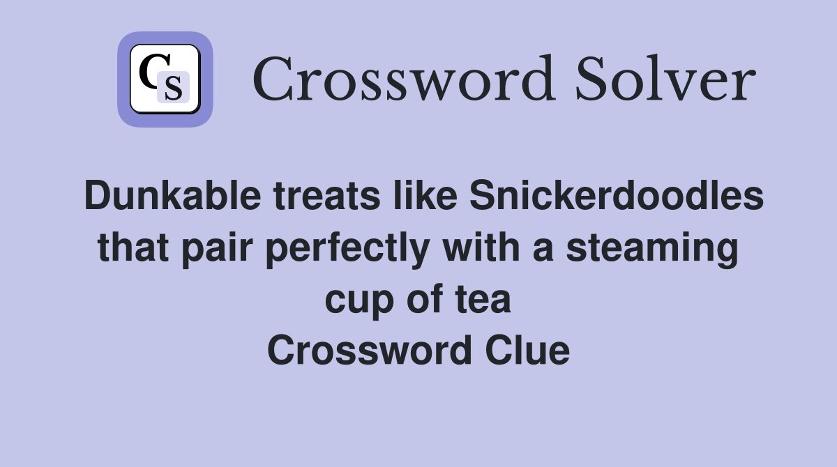 Dunkable treats like Snickerdoodles that pair perfectly with a steaming cup of tea Crossword Clue