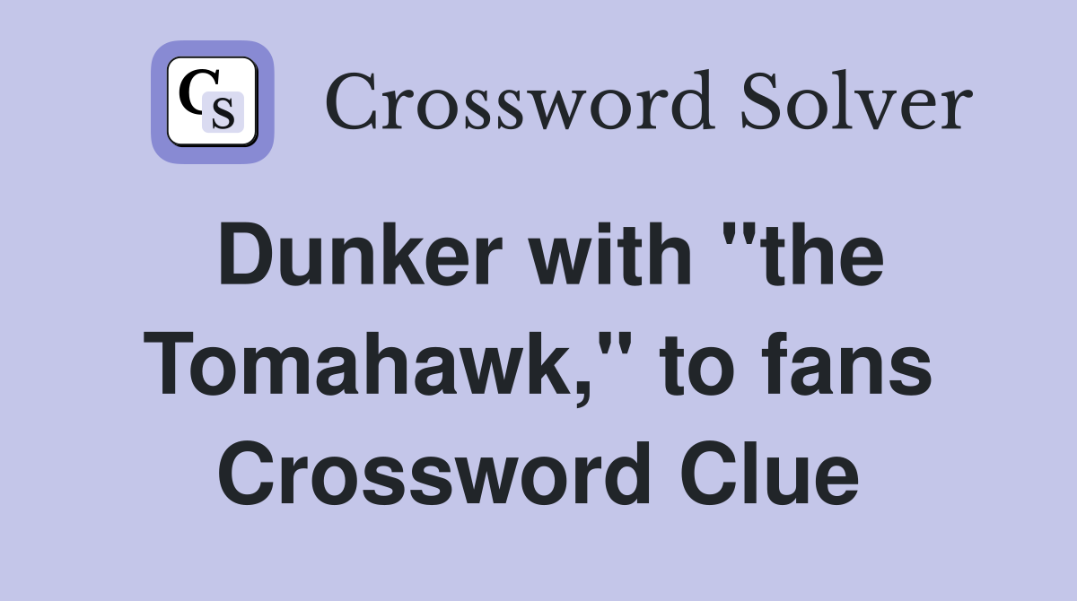 Dunker with "the Tomahawk," to fans Crossword Clue