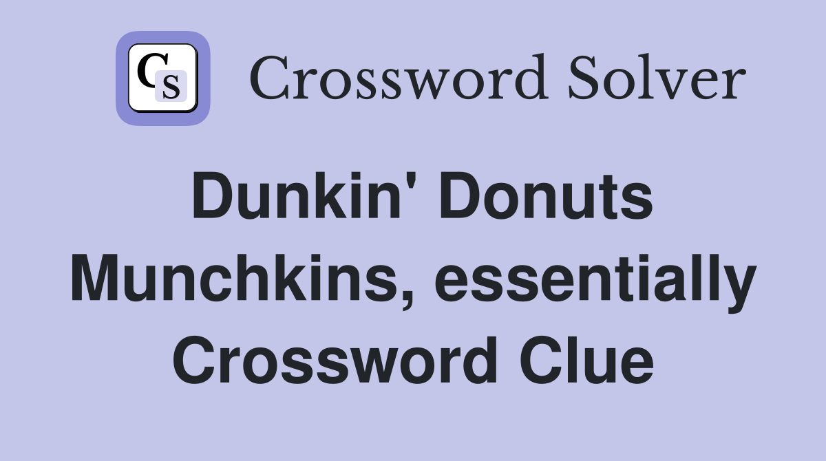 Dunkin' Donuts Munchkins, essentially Crossword Clue