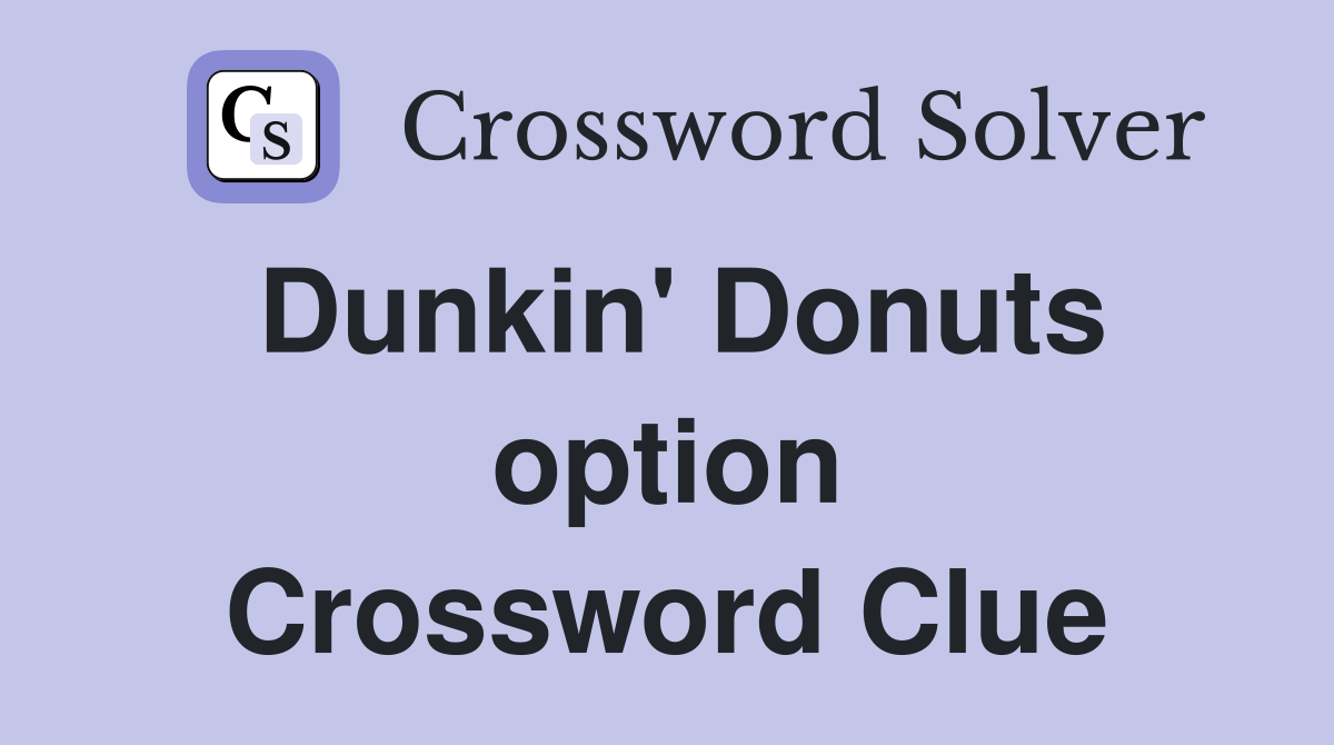 Dunkin' Donuts option Crossword Clue