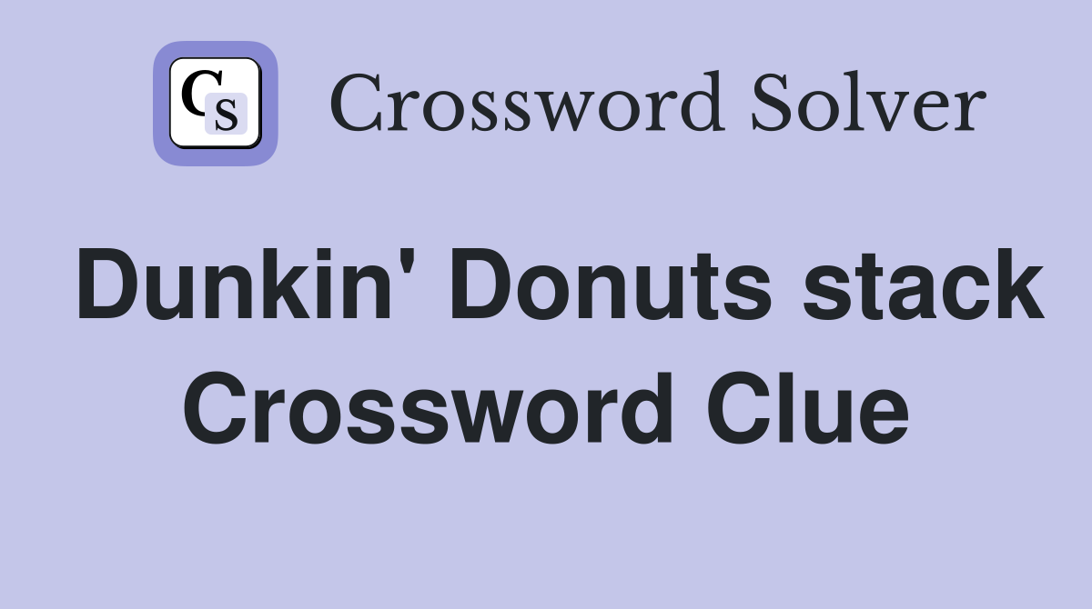 Dunkin' Donuts stack Crossword Clue