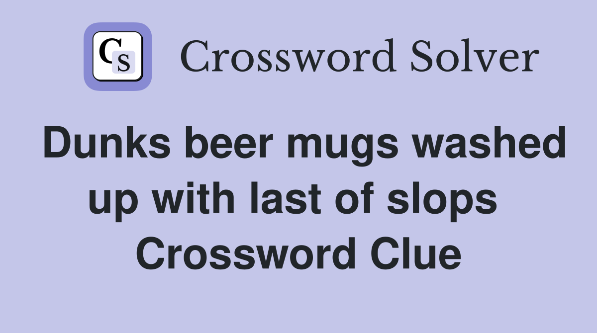 Dunks beer mugs washed up with last of slops  Crossword Clue