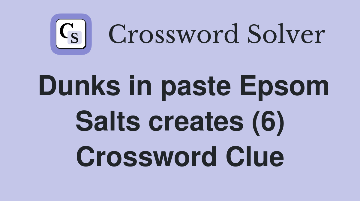 Dunks in paste Epsom Salts creates (6) Crossword Clue