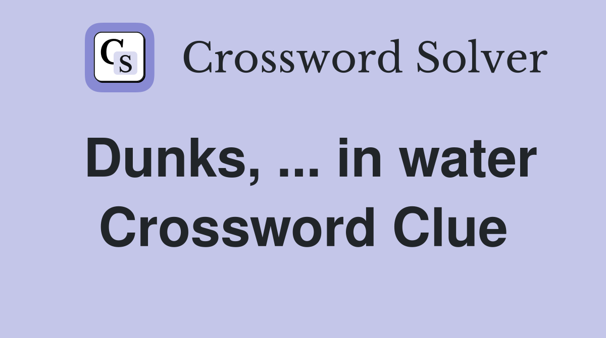 Dunks, ... in water Crossword Clue