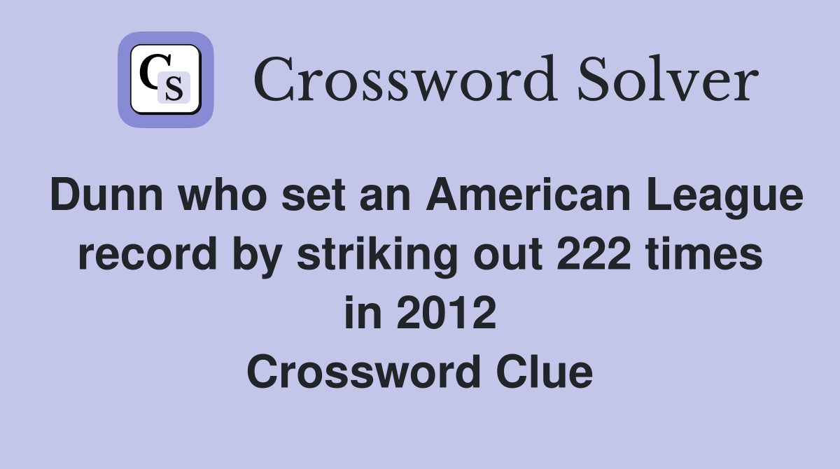 Dunn who set an American League record by striking out 222 times in 2012 Crossword Clue