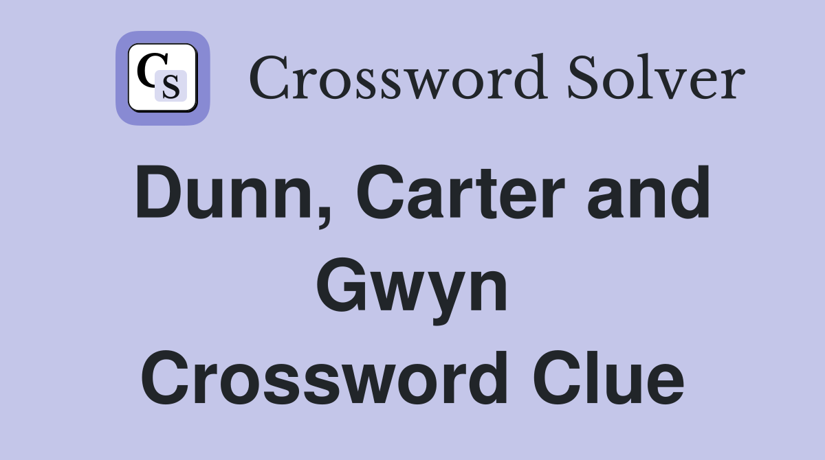 Dunn, Carter and Gwyn Crossword Clue