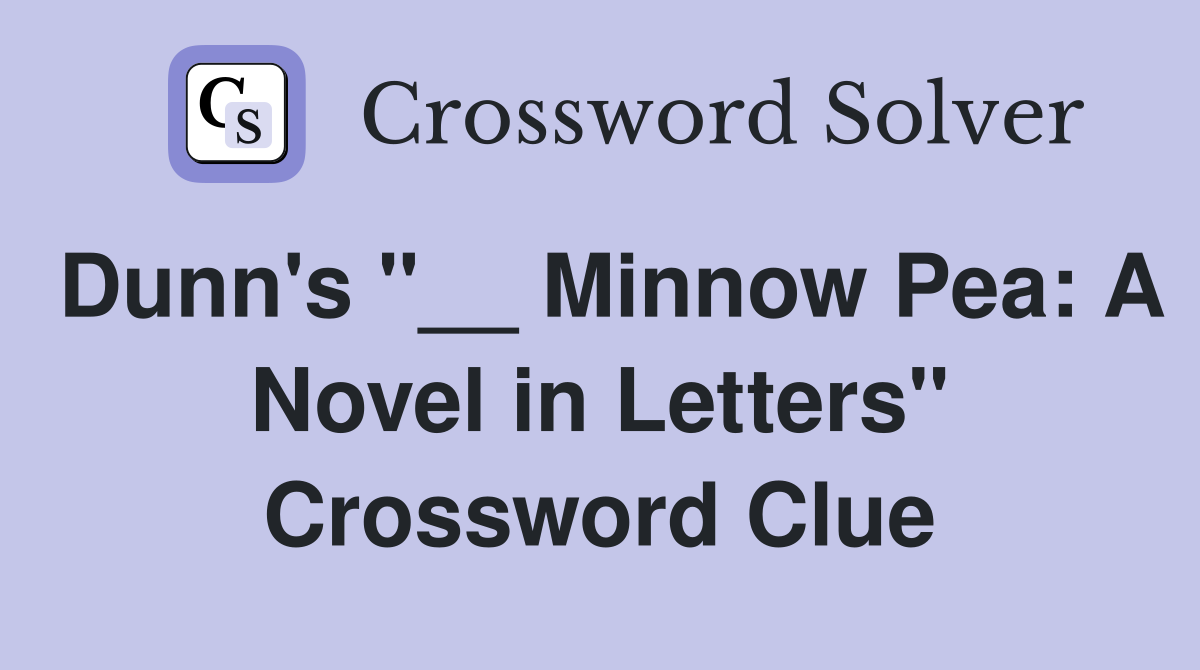 Dunn's "__ Minnow Pea: A Novel in Letters" Crossword Clue
