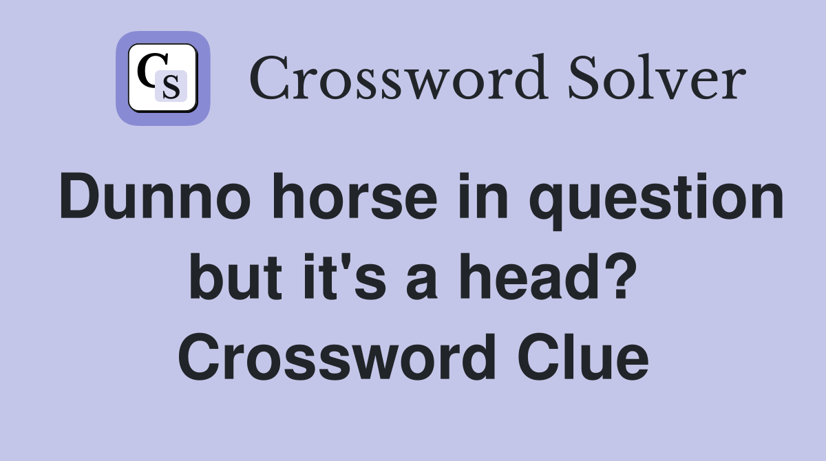 Dunno horse in question but it's a head? Crossword Clue
