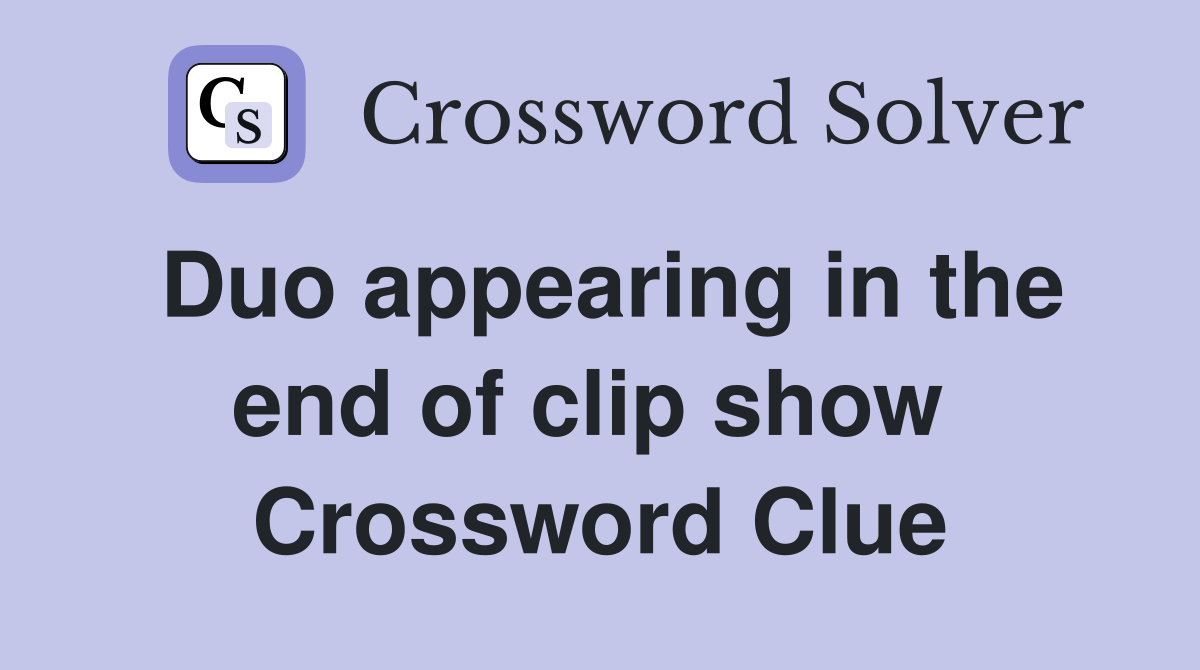 Duo appearing in the end of clip show  Crossword Clue
