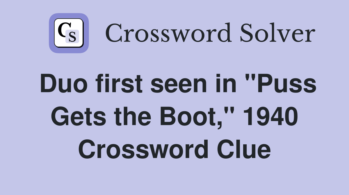 Duo first seen in "Puss Gets the Boot," 1940 Crossword Clue