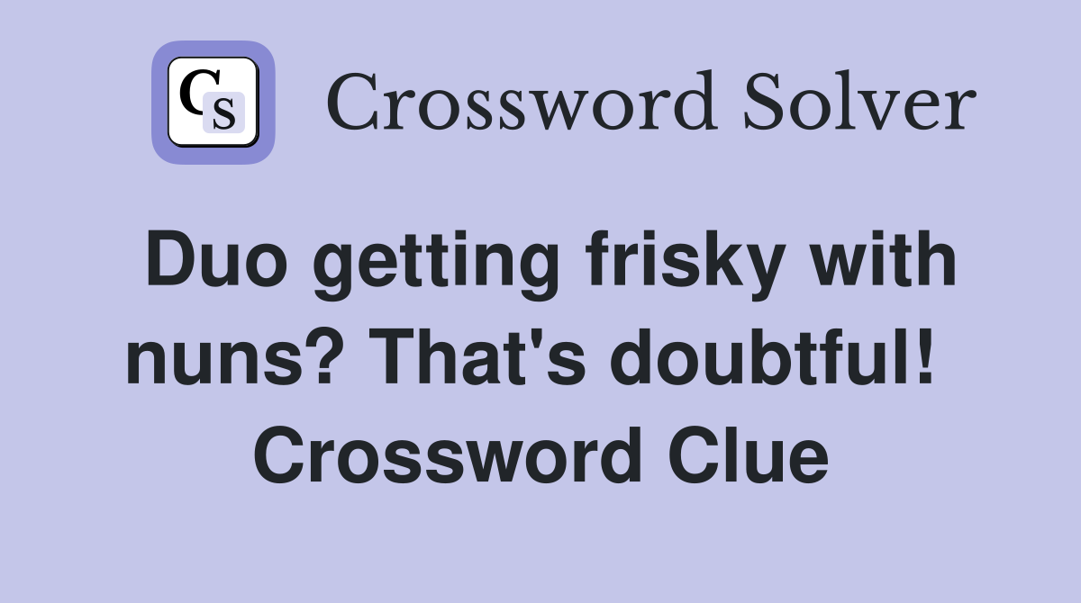 Duo getting frisky with nuns? That's doubtful!  Crossword Clue