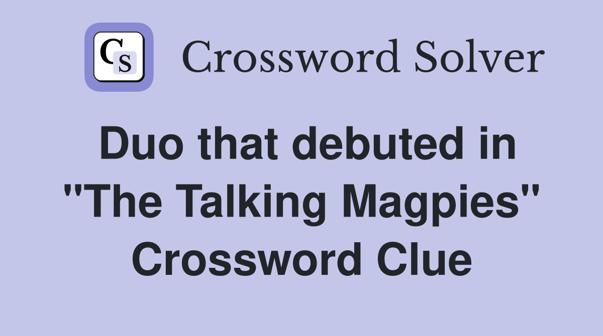 Duo that debuted in "The Talking Magpies" Crossword Clue