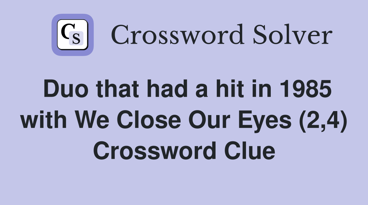 Duo that had a hit in 1985 with We Close Our Eyes (2,4) Crossword Clue