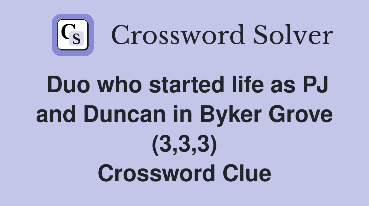 Duo who started life as PJ and Duncan in Byker Grove (3,3,3) Crossword Clue