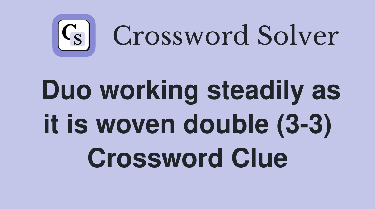 Duo working steadily as it is woven double (3-3) Crossword Clue