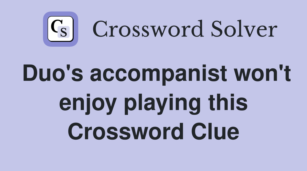 Duo's accompanist won't enjoy playing this Crossword Clue