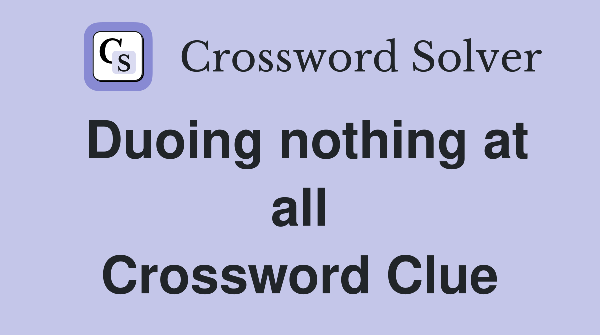 Duoing nothing at all Crossword Clue
