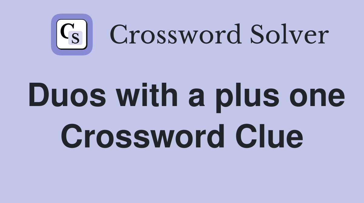 Duos with a plus one Crossword Clue