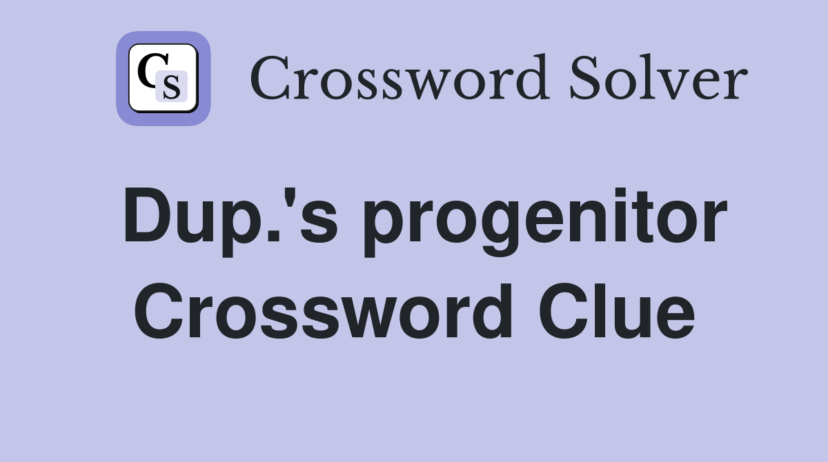 Dup.'s progenitor Crossword Clue