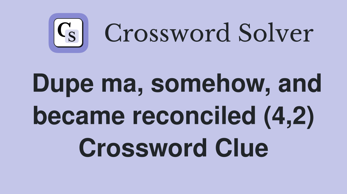 Dupe ma, somehow, and became reconciled (4,2) Crossword Clue