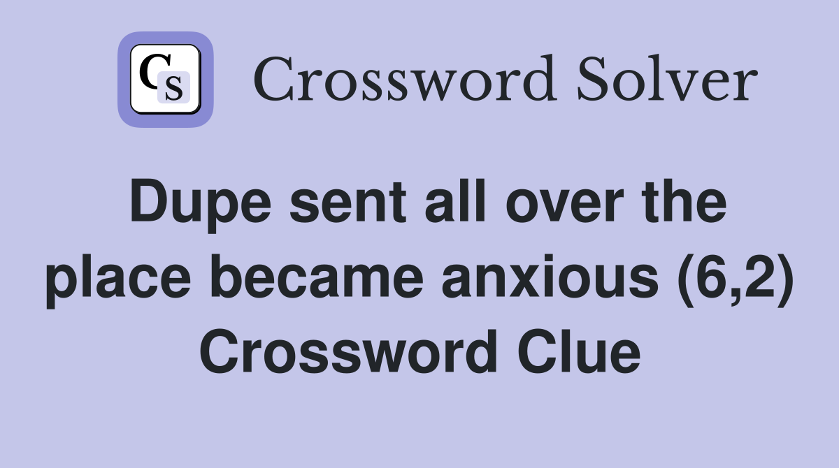 Dupe sent all over the place became anxious (6,2) Crossword Clue